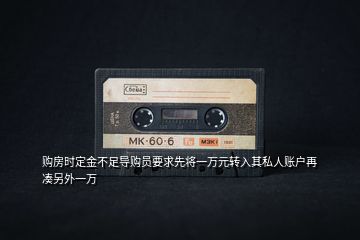購房時定金不足導(dǎo)購員要求先將一萬元轉(zhuǎn)入其私人賬戶再湊另外一萬