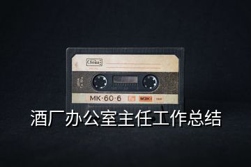 酒廠辦公室主任工作總結(jié)