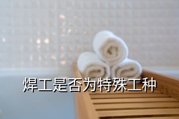 焊工是否為特殊工種