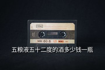 五糧液五十二度的酒多少錢一瓶