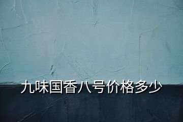 九味國香八號價格多少