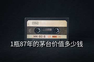 1瓶87年的茅臺(tái)價(jià)值多少錢(qián)
