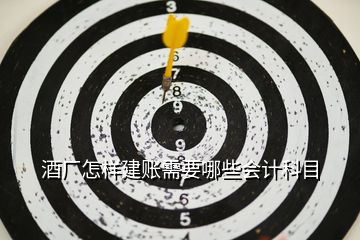 酒廠怎樣建賬需要哪些會(huì)計(jì)科目