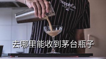 去哪里能收到茅臺瓶子