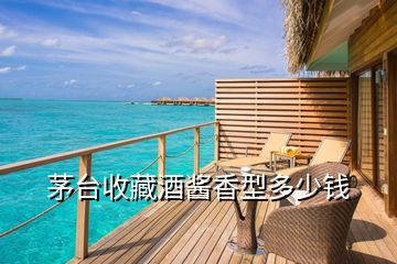 茅臺(tái)收藏酒醬香型多少錢