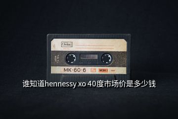 誰(shuí)知道hennessy xo 40度市場(chǎng)價(jià)是多少錢(qián)