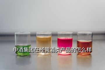 中酒集團(tuán)在經(jīng)營(yíng)酒類產(chǎn)品的怎么樣