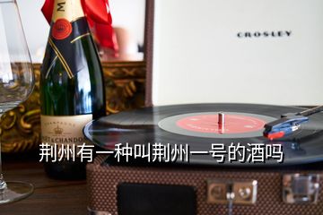 荊州有一種叫荊州一號(hào)的酒嗎