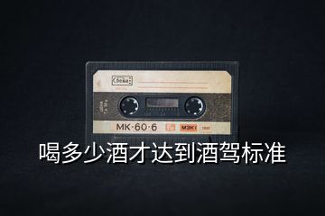 喝多少酒才達到酒駕標(biāo)準