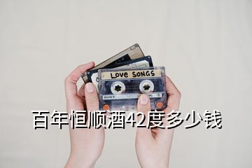 百年恒順酒42度多少錢(qián)