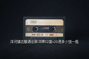 洋河鎮(zhèn)古釀酒業(yè)醉洋牌52度v20灑多少錢(qián)一瓶