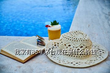 我家有86年茅臺(tái)現(xiàn)在是什么價(jià)錢(qián)