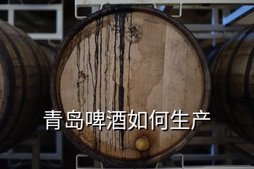 青島啤酒如何生產