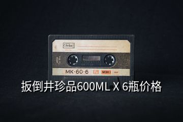 扳倒井珍品600ML X 6瓶價(jià)格