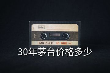 30年茅臺價格多少