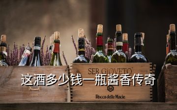 這酒多少錢一瓶醬香傳奇