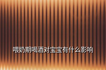 喂奶期喝酒對寶寶有什么影響