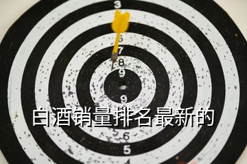 白酒銷(xiāo)量排名最新的