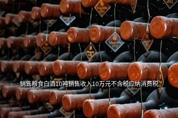 銷售糧食白酒10噸銷售收入10萬元不含稅應(yīng)納消費稅