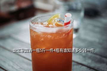 龍江家園酒一瓶5斤一件4瓶有誰(shuí)知道多少錢(qián)一件