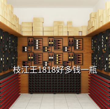 枝江王1818好多錢(qián)一瓶