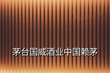 茅臺(tái)國(guó)威酒業(yè)中國(guó)賴(lài)茅