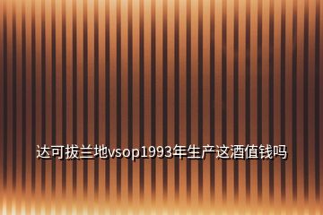 達(dá)可拔蘭地vsop1993年生產(chǎn)這酒值錢(qián)嗎