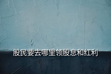 股民要去哪里領股息和紅利