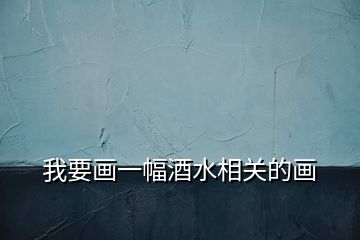 我要畫一幅酒水相關的畫