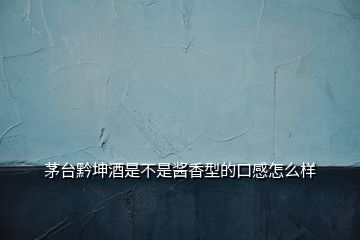 茅臺黔坤酒是不是醬香型的口感怎么樣