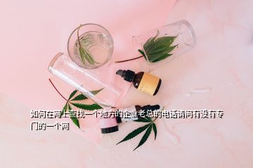 如何在網(wǎng)上查找一個地方的企業(yè)老總的電話請問有沒有專門的一個網(wǎng)