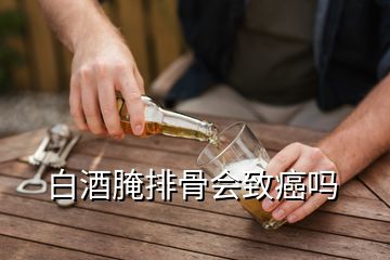 白酒腌排骨會致癌嗎