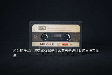 茅臺(tái)的凈資產(chǎn)收益率有10是什么意思是說(shuō)持有這只股票每年