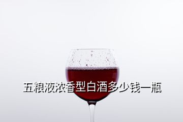 五糧液濃香型白酒多少錢(qián)一瓶