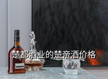 楚都酒業(yè)的楚帝酒價(jià)格