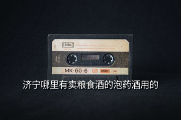 濟(jì)寧哪里有賣(mài)糧食酒的泡藥酒用的