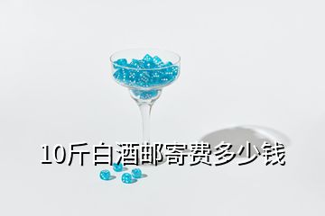 10斤白酒郵寄費(fèi)多少錢