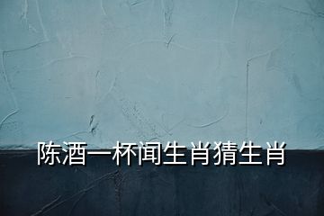 陳酒一杯聞生肖猜生肖