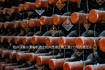 杭州漢森沙漠有機酒莊杭州西湖區(qū)教工路177號的酒怎么樣