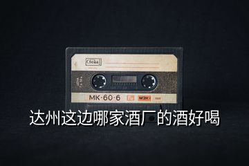 達州這邊哪家酒廠的酒好喝