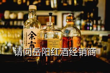 請問岳陽紅酒經(jīng)銷商