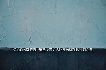 煮酒論英雄的情節(jié)概括 200字 大家都來幫幫我啊 謝謝啦
