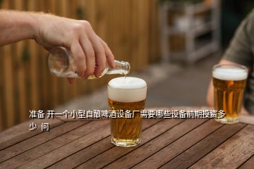 準(zhǔn)備 開(kāi)一個(gè)小型自釀啤酒設(shè)備廠需要哪些設(shè)備前期投資多少  問(wèn)