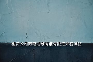 租賃公司的電話號碼誰有戳進(jìn)來看詳帖