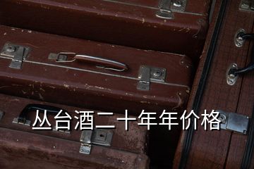 叢臺(tái)酒二十年年價(jià)格