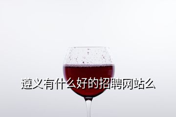 遵義有什么好的招聘網站么
