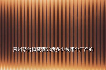 貴州茅臺鎮(zhèn)藏酒53度多少錢哪個(gè)廠產(chǎn)的