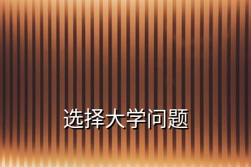 選擇大學(xué)問(wèn)題
