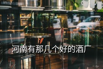 河南有那幾個好的酒廠