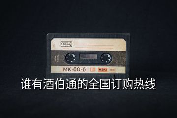 誰有酒伯通的全國訂購熱線